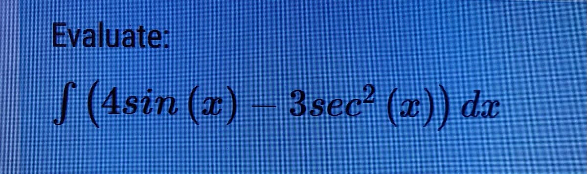 Evaluate:
J(4sin (r) – 3sec (r)) da
