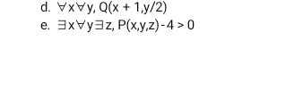 d. VxVy, Q(x + 1.y/2)
e. 3xVy3z, P(x,y,z)-4 > 0
