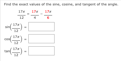 Find the exact values of the sine, cosine, and tangent of the angle.
17
177
177
12
4
6
(7) -
17A
in()
12
17x
cos
12
17
tan
12
