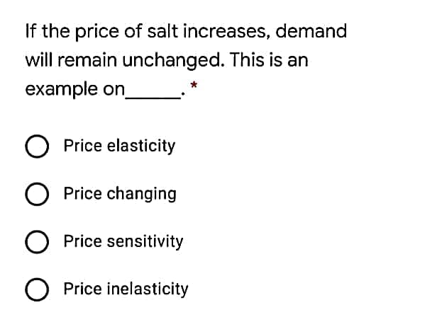 If the price of salt increases, demand
will remain unchanged. This is an
example on
O Price elasticity
Price changing
O Price sensitivity
O Price inelasticity
