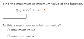 Find the maximum or minimum value of the function.
f(x) = 2x + 8x - 1
%3D
Is this a maximum or minimum value?
O maximum value
O minimum value
