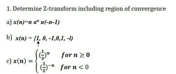 1. Determine Z-transform including region of convergence
а) x(п) -п а" и(-п-1)
b) x(п) — {1, 0, -1,0,1, -)
G" for n 2 0
c) x(n) =
O*
for n< 0
