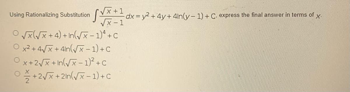 √x+1
X-
- dx = y² + 4y+ 4in(y-1) + C, express the final answer in terms of
√x-1
Using Rationalizing Substitution
O√(√x+4) +In(√x-1)4+C
Ox²2+4√√x +4n(√√x-1) + C
Ox+2√x +In(√x-1)² +C
0/+2√x+2n(√x-1) + C