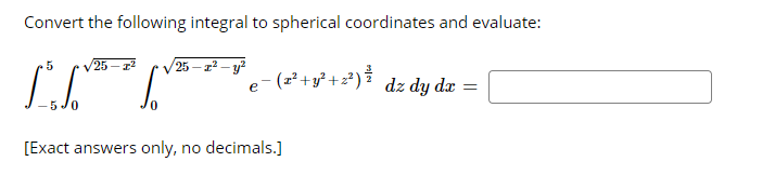 Convert the following integral to spherical coordinates and evaluate:
V 26 – =² - - (2*+ +z²)i dz dy dx =
.5
e- (7²+y²+z²)î dz dy da =
[Exact answers only, no decimals.]
