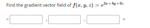 Find the gradient vector field of f(x, y, z) = e3x+8y+6z
V
