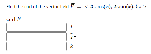 Find the curl of the vector field F = < 3z cos(x), 2z sin(x), 5z >
curl F =
i +
j+

