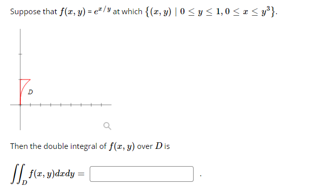 Suppose that f(x, y) = e /y at which {(x, y) | 0 < y < 1, 0 < æ < y³}.
++-
Then the double integral of f(x, y) over D is
/| f(x, y)dædy =
