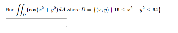 // (cos (x² + y³)dA where D = {(x, y) | 16 < 2² + y? < 64}
Find
