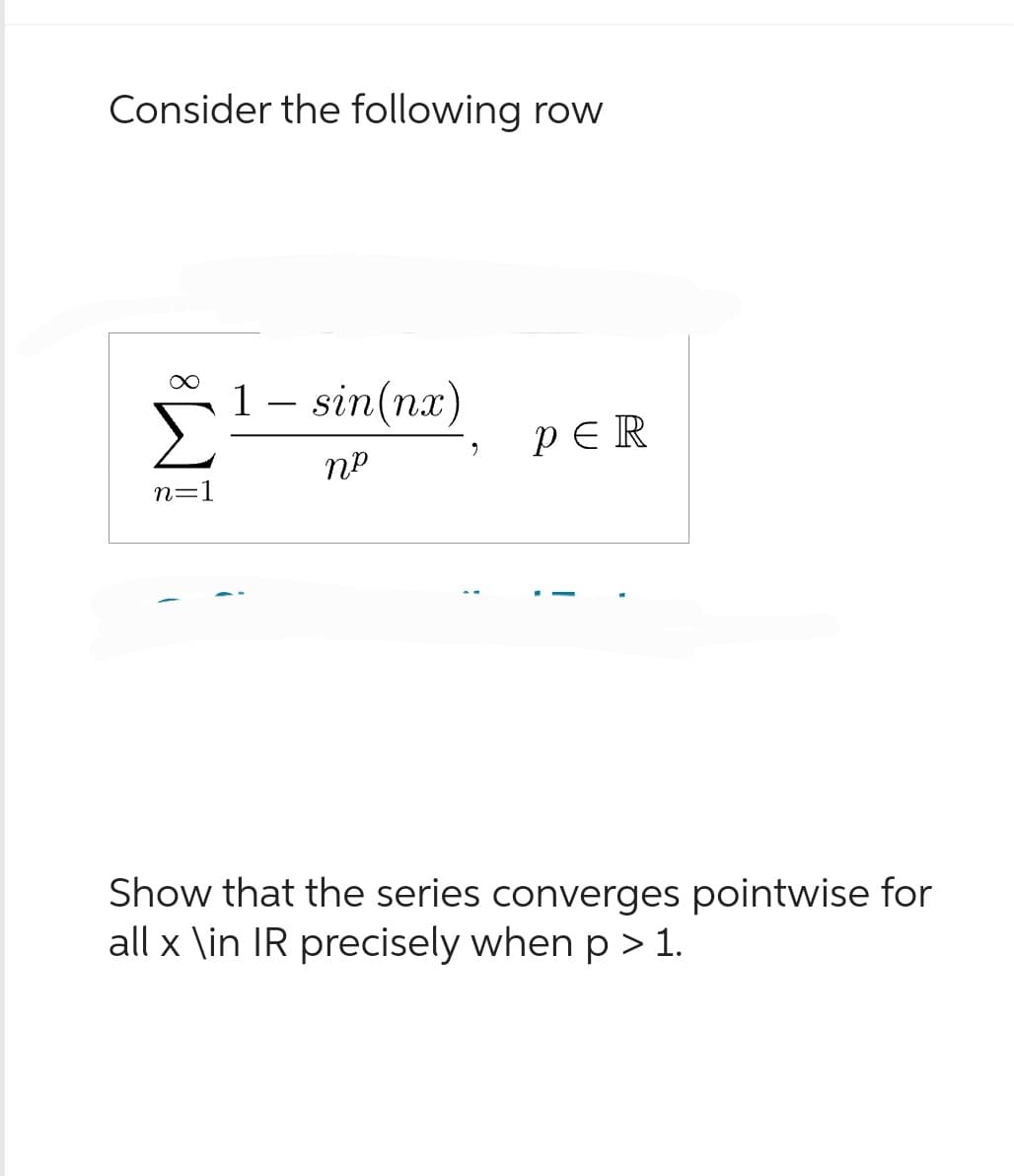 Consider the following row
n=1
1 sin(nx)
пр
9
PER
Show that the series converges pointwise for
all x \in IR precisely when p > 1.