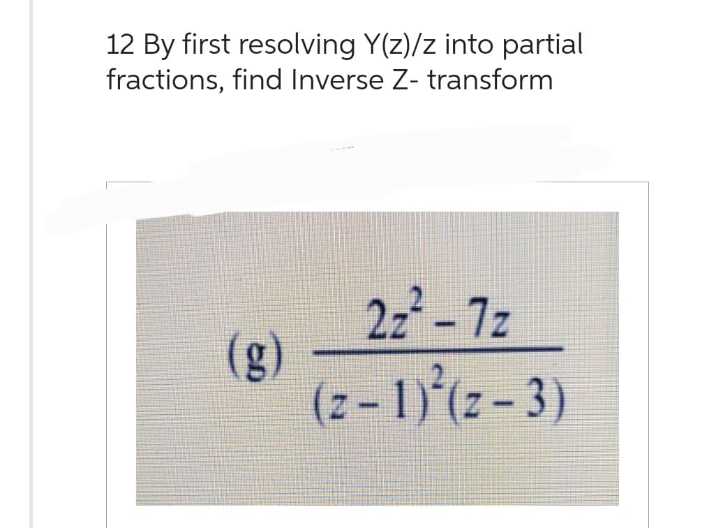12 By first resolving Y(z)/z into partial
fractions, find Inverse Z- transform
(g)
22²-7z
(z-1)²(z-3)