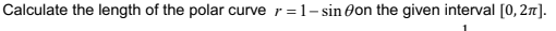 Calculate the length of the polar curve r=1- sin 0on the given interval [0, 27].

