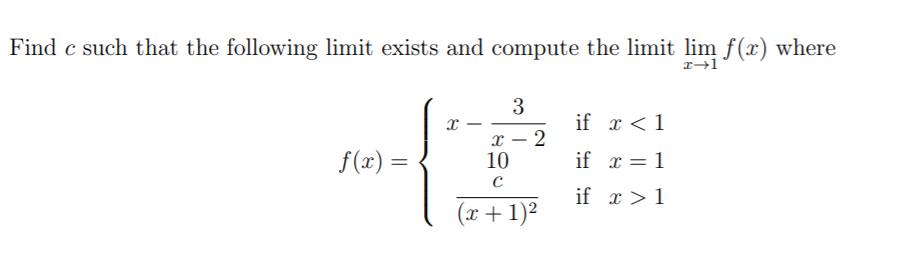 Find c such that the following limit exists and compute the limit lim f(x) where
3
if x <1
x – 2
10
f(x) =
if x = 1
if x >1
(x+ 1)²
