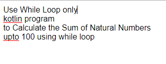 Use While Loop only
kotlin program
to Calculate the Sum of Natural Numbers
upto 100 using while loop
