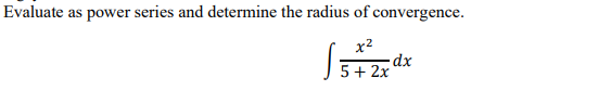 5+ 2x
Evaluate as power series and determine the radius of convergence.
x2
-dx
5+ 2x
