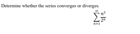 Determine whether the series converges or diverges.
n2
2n
n=1
