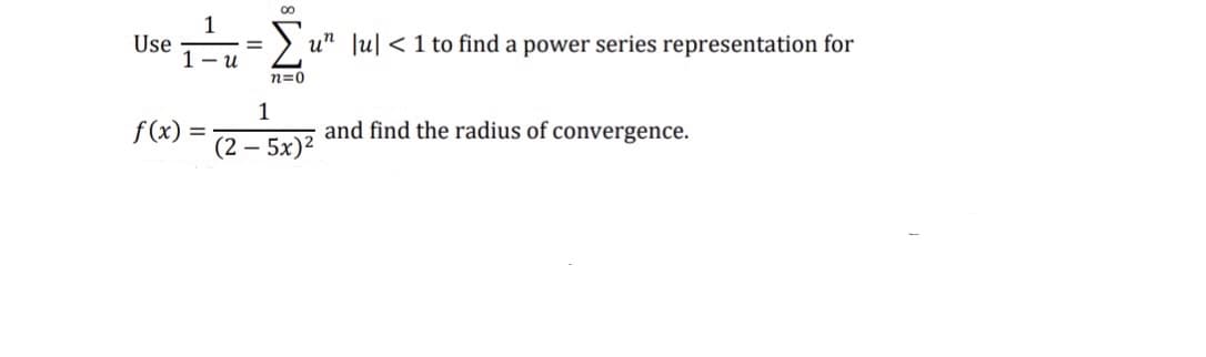 1
Use
1- u
u" Ju| < 1 to find a power series representation for
n=0
1
f(x)
and find the radius of convergence.
(2 – 5x)²
