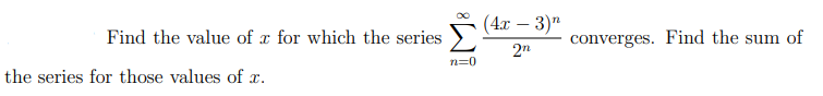 (4x – 3)"
Find the value of x for which the series
converges. Find the sum of
2n
n=0
the series for those values of x.
