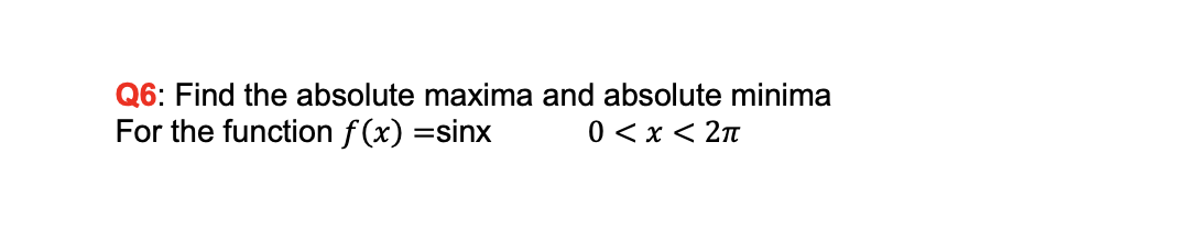 Q6: Find the absolute maxima and absolute minima
For the function f (x) =sinx
0 < x < 2n
