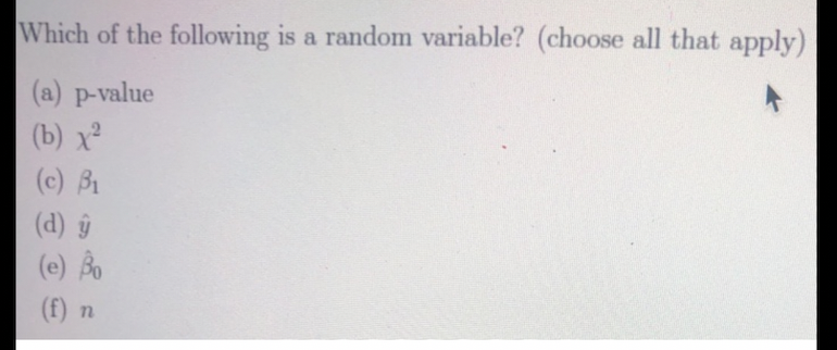 Which of the following is a random variable? (choose all that apply)
(a) p-value
(b) х?
(c) B1
(d) ŷ
(e) Å
(f) n
