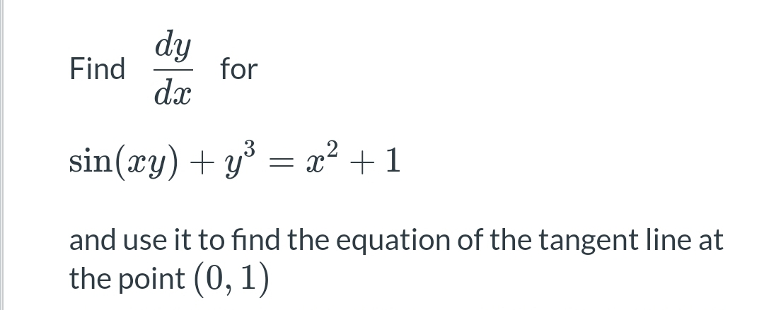 Find
dy
dx
for
sin(xy) + y³ x² +1
=
and use it to find the equation of the tangent line at
the point (0, 1)