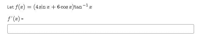 -1
Let f(x) = (4sin x + 6 cos x)tan ¹x
ƒ'(x) =