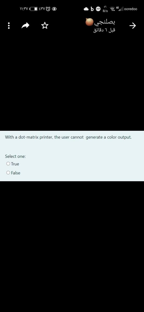 07
a 4 ooredoo
B/s
بصلنجي
قبل 6 دقائق
With a dot-matrix printer, the user cannot generate a color output.
Select one:
O True
O False
