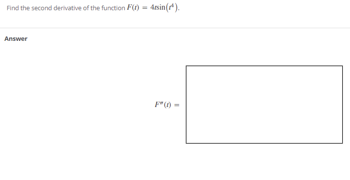 Find the second derivative of the function F(t) = 4tsin(r).
Answer
F"(t) =
