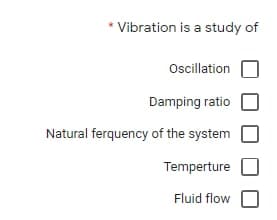* Vibration is a study of
Ocillation
Damping ratio
Natural ferquency of the system
Temperture
Fluid flow
