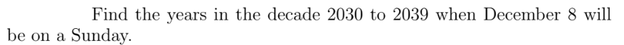 Find the years in the decade 2030 to 2039 when December 8 will
be on a Sunday.
