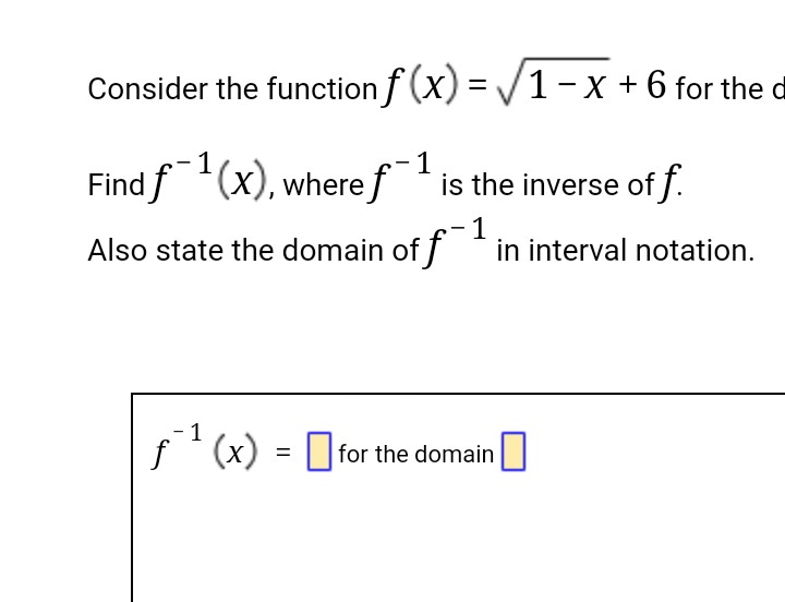Consider the function f(x)=√1-x + 6 for the d
Find f1(x), where f¹ is the inverse off.
1
1
Also state the domain of f¹ in interval notation.
- 1
ƒ¹ (x)
(x) = for the domain