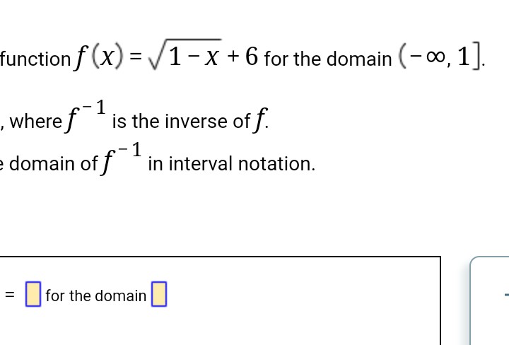 function f(x)=√√1-x + 6 for the domain (-∞, 1].
, where f
is the inverse of f
1
domain of f¹ in interval notation.
=
1
for the domain