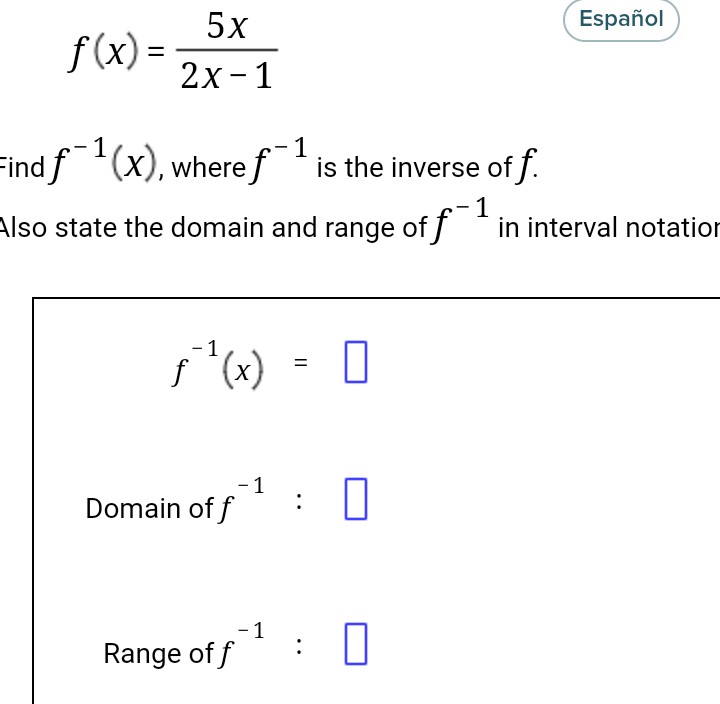 f(x)=
5x
2x - 1
1
Find f¹(x), where is the inverse off.
f
1
Also state the domain and range of f in interval notation
- 1
ƒ¯ ²¹ (x) = 0
f
-1
Domain of f¹0
Range of f
- 1
Español
: