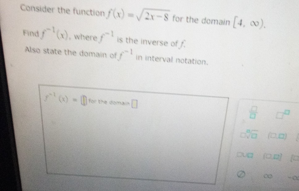 Consider the function f(x)=√/2x-8 for the domain [4, ∞0).
Find ¹(x), where
is the inverse of f
Also state the domain off in interval notation.
(x) = for the domain
8
2:26 (0.0)
GUD (0.0) (
8
-0