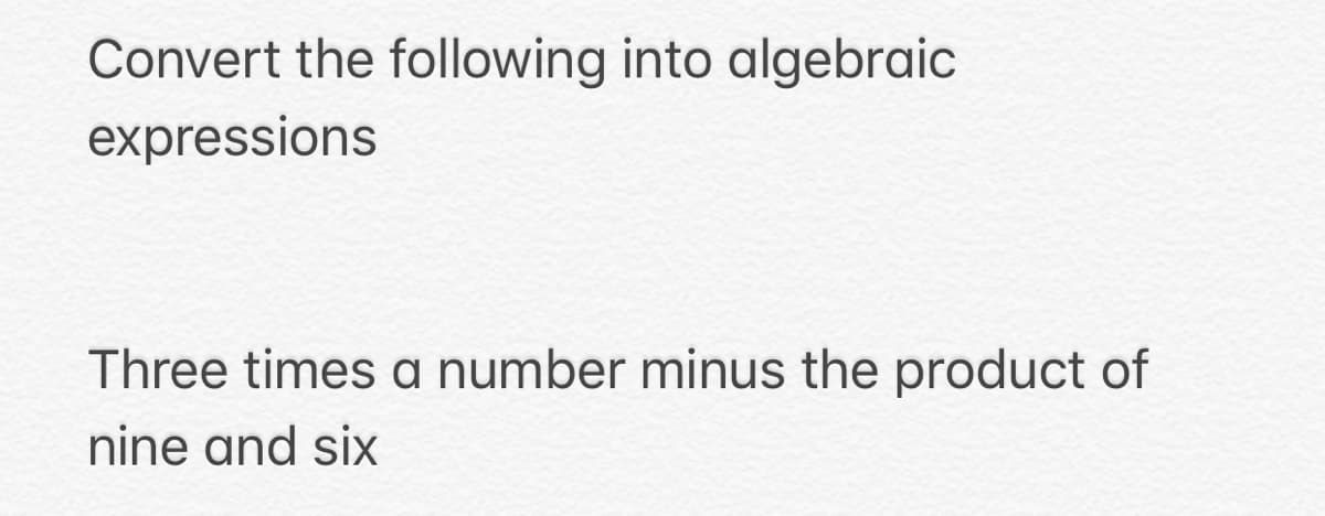 Convert the following into algebraic
expressions
Three times a number minus the product of
nine and six
