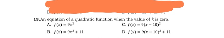 13.An equation of a quadratic function when the value of k is zero.
C. f(x) = 9(x – 10)?
A. f(x) = 9x?
B. f(x) = 9x2 + 11
D. f(x) = 9(x - 10)² + 11
