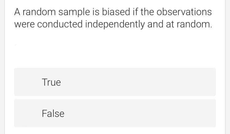 A random sample is biased if the observations
were conducted independently and at random.
True
False
