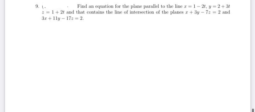 9. (-
Find an equation for the plane parallel to the line z 1– 21, y = 2+ 3t
2 = 1+ 2t and that contains the line of intersection of the planes r + 3y-72 2 and
3x + 11y – 17: = 2.
