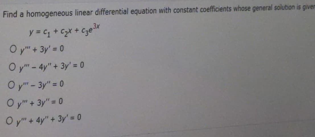 Find a homogeneous linear differential equation with constant coefficients whose general solution is giver
3x
Y = C₁ + C₂X + C²e³x
Oy" + 3y' = 0
Oy" - 4y" + 3y = 0
Oy"-3y"=0
Oy"" + 3y" = 0
Oy" + 4y" + 3y' = 0