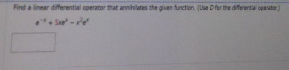 Find a linear differential operator that annihilates the given function. (Use D for the differential operator.)
+ 5xe*- x²e*