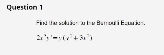 Question 1
Find the solution to the Bernoulli Equation.
2x³y¹ = y(y² + 3x²)
