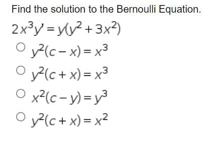Find the solution to the Bernoulli Equation.
2x³y = y(y² + 3x²)
O y²(c-x) = x³
Oy²(c + x) = x³
O x²(c- y) = y³
O y²(c+x)=x²