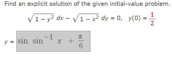 Find an explicit solution of the given initial-value problem.
√₁- y² dx - √1-x² dy = 0, y(0) = -1/
sin-1
y = sin sin
x +
π
6