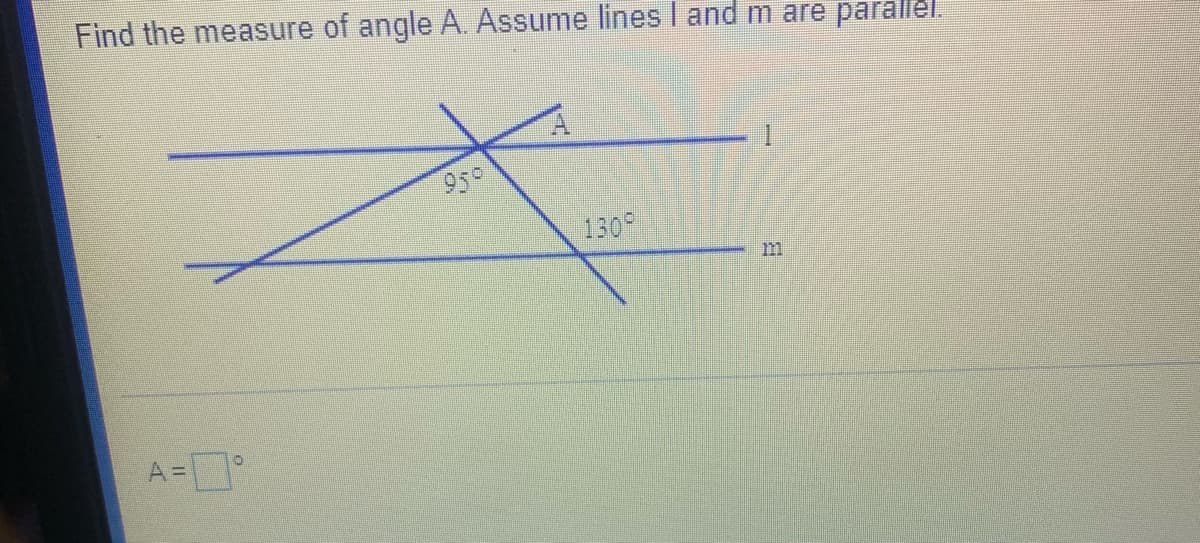 Find the measure of angle A. Assume lines I and m are parallel.
950
130
A=°
