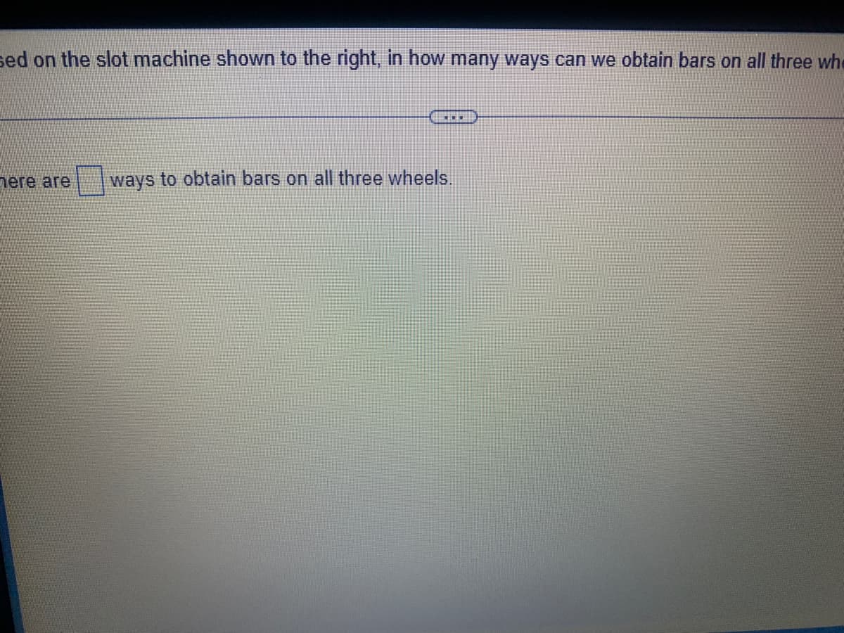 sed on the slot machine shown to the right, in how many ways can we obtain bars on all three whe
nere are
ways to obtain bars on all three wheels.
