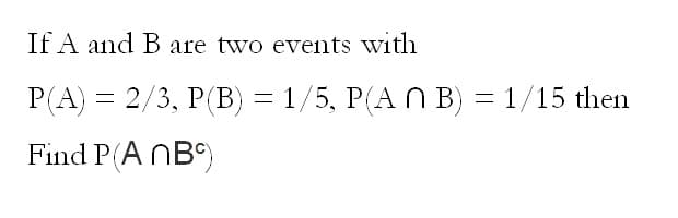 If A and B are two events with
P(A) = 2/3, P(B) = 1/5, P(A N B) = 1/15 then
Find P(ANB)