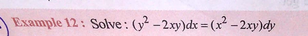 AExample 12: Solve: (y² - 2xy)dx = (x- 2xy)dy
%3D
|
|
