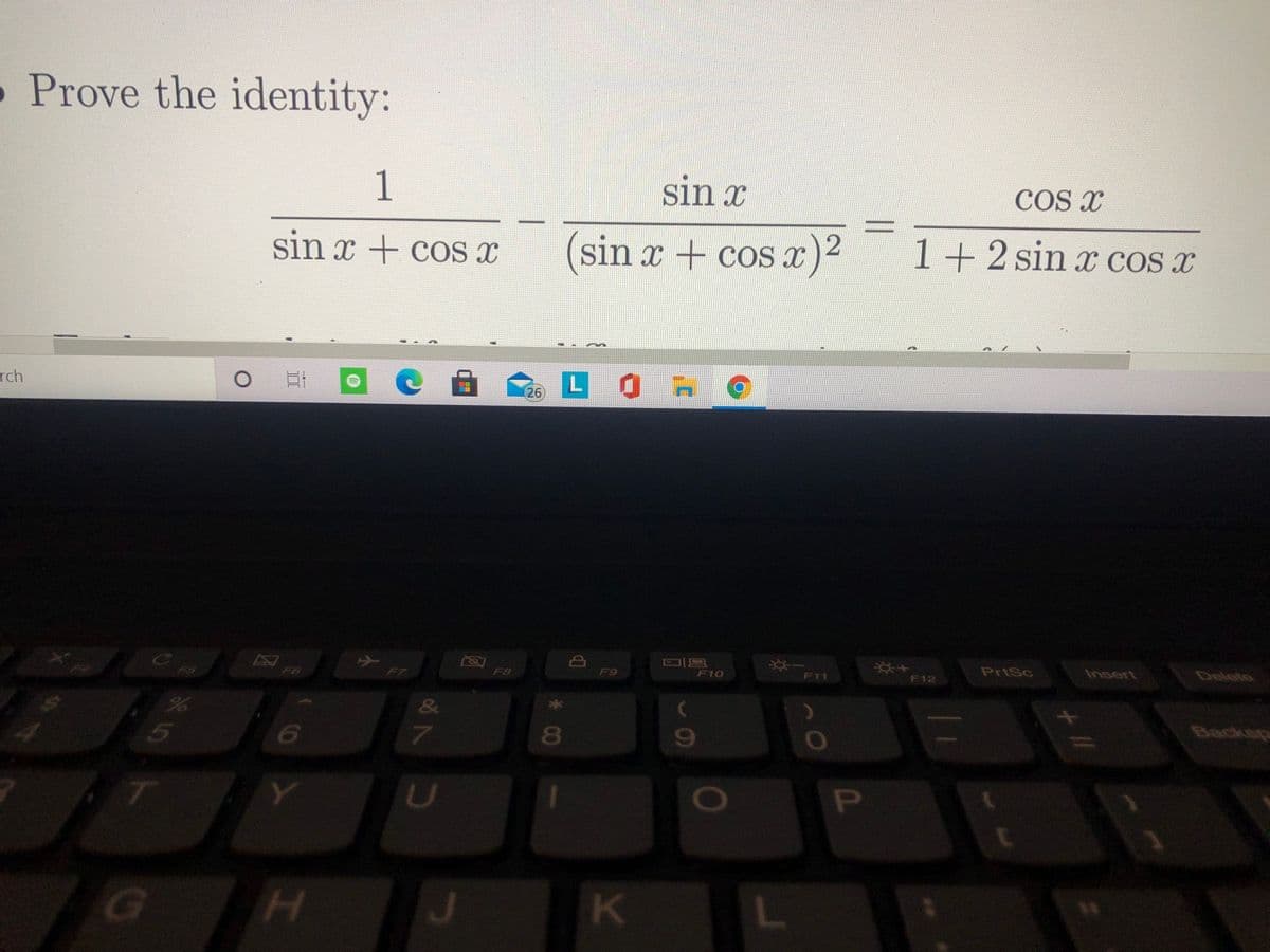 Prove the identity:
1
sin x
COS X
sin x + coS x
(sin x + cos x)2
1+2sin x cos x
L OA
rch
26
PrtSc
Insert
ాజబు
F9
F10
F11
F12
F7
F8
&
బయు
Y.
U
P
J
K
二
+ //
* 00
38
