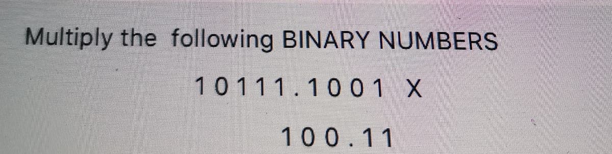 Multiply the following BINARY NUMBERS
10111.1001 X
100.11
