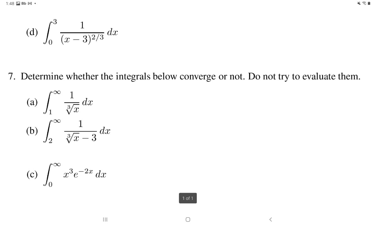 1:48 P Bb M •
3
dx
(x – 3)2/3
(d)
7. Determine whether the integrals below converge or not. Do not try to evaluate them.
(a)
dx
1
dx
х — 3
(b)
-2x
dx
1 of 1
II
