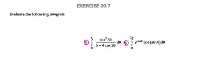 EXERCISE 20.7
Evaluate the following integrals
cos 30
cos (sin e)de
5-4 cos 20
